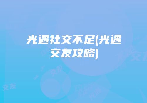 光遇社交不足(光遇交友攻略)