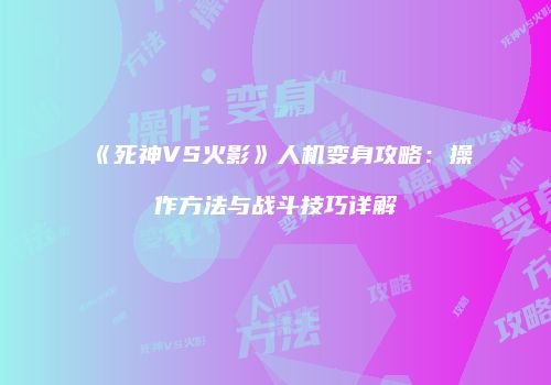 《死神VS火影》人机变身攻略：操作方法与战斗技巧详解