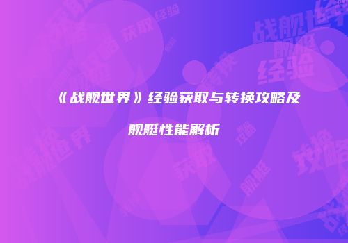 《战舰世界》经验获取与转换攻略及舰艇性能解析