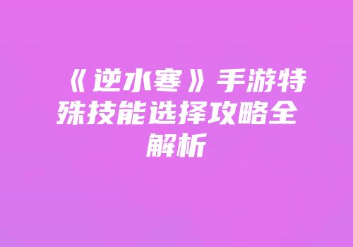 《逆水寒》手游特殊技能选择攻略全解析