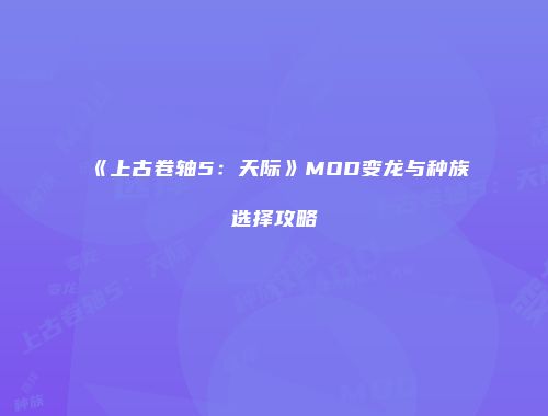 《上古卷轴5：天际》MOD变龙与种族选择攻略