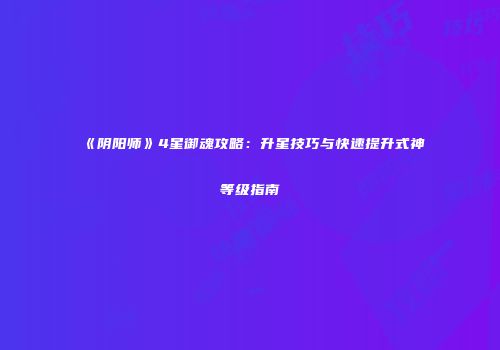 《阴阳师》4星御魂攻略：升星技巧与快速提升式神等级指南