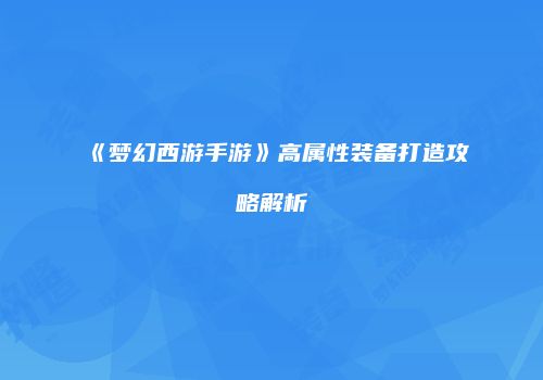 《梦幻西游手游》高属性装备打造攻略解析