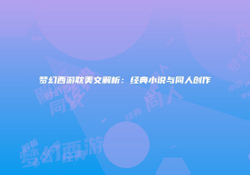 梦幻西游耽美文解析：经典小说与同人创作