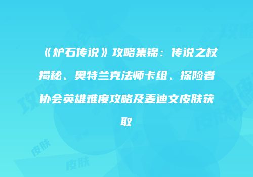 《炉石传说》攻略集锦：传说之杖揭秘、奥特兰克法师卡组、探险者协会英雄难度攻略及麦迪文皮肤获取