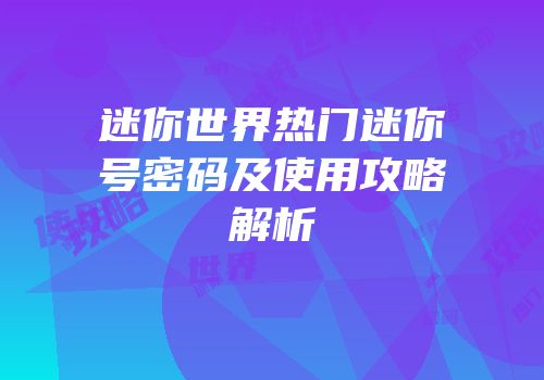 迷你世界热门迷你号密码及使用攻略解析