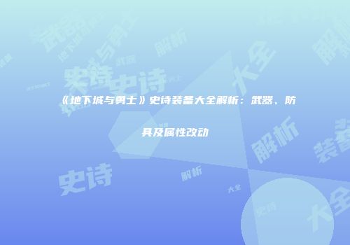 《地下城与勇士》史诗装备大全解析：武器、防具及属性改动