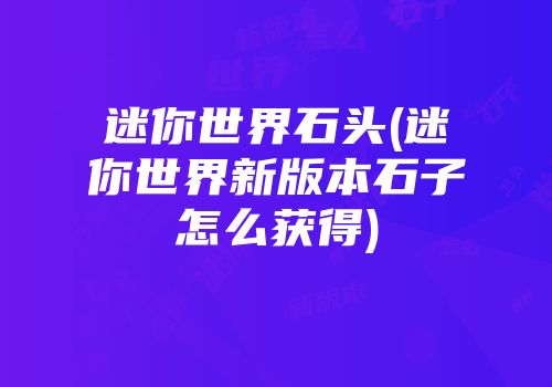 迷你世界石头(迷你世界新版本石子怎么获得)
