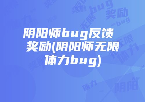 阴阳师bug反馈 奖励(阴阳师无限体力bug)