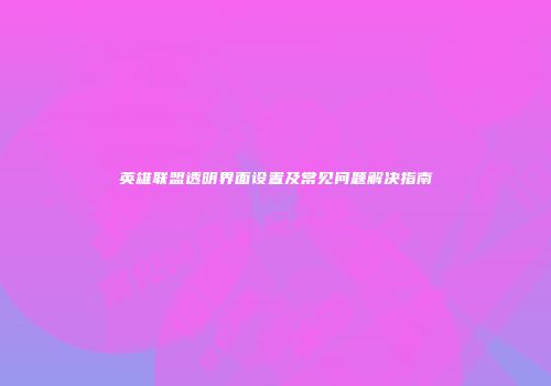 英雄联盟透明界面设置及常见问题解决指南