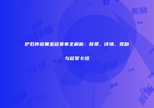 炉石传说黄金冠赛事全解析：背景、详情、奖励与冠军卡组