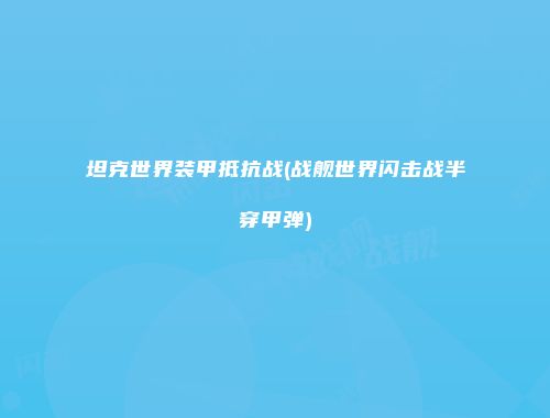 坦克世界装甲抵抗战(战舰世界闪击战半穿甲弹)
