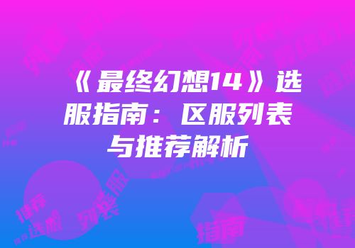 《最终幻想14》选服指南：区服列表与推荐解析