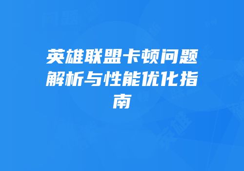 英雄联盟卡顿问题解析与性能优化指南