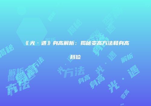 《光·遇》身高解析：揭秘变高方法和身高档位