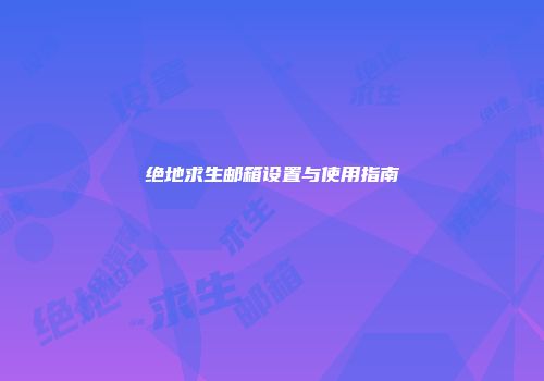 绝地求生邮箱设置与使用指南
