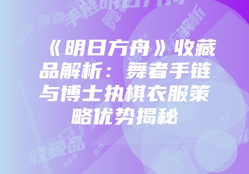 《明日方舟》收藏品解析：舞者手链与博士执棋衣服策略优势揭秘