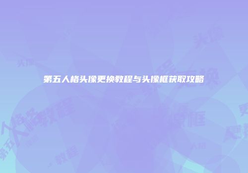 第五人格头像更换教程与头像框获取攻略