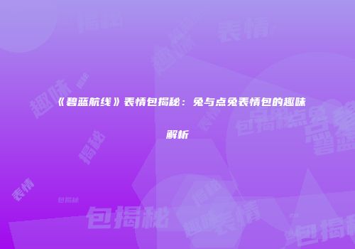 《碧蓝航线》表情包揭秘：兔与点兔表情包的趣味解析