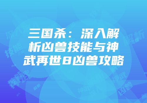 三国杀：深入解析凶兽技能与神武再世8凶兽攻略