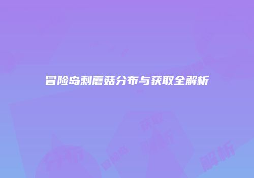 冒险岛刺蘑菇分布与获取全解析