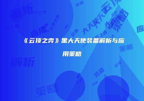 《云顶之弈》黑大天使装备解析与应用策略
