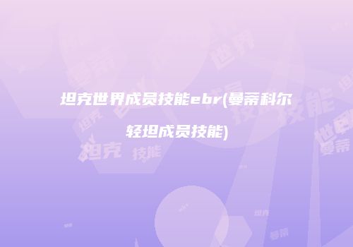 坦克世界成员技能ebr(曼蒂科尔轻坦成员技能)