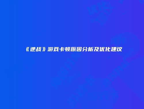 《逆战》游戏卡顿原因分析及优化建议