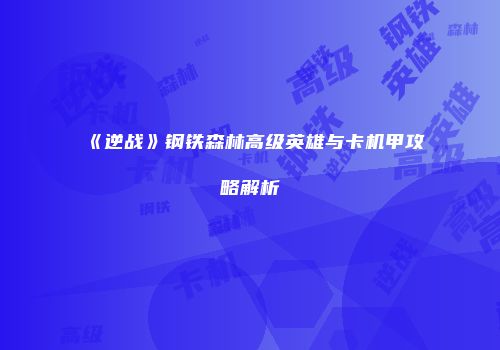《逆战》钢铁森林高级英雄与卡机甲攻略解析