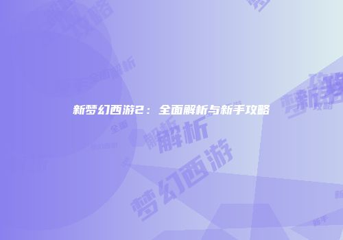 新梦幻西游2：全面解析与新手攻略