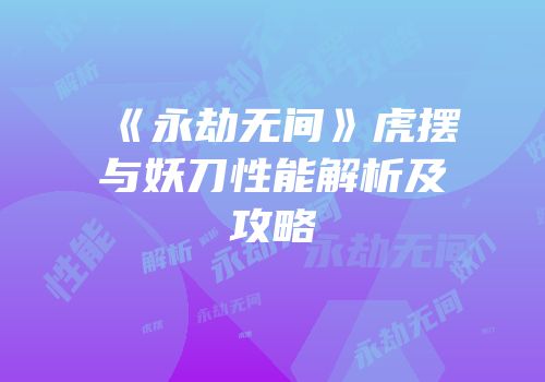 《永劫无间》虎摆与妖刀性能解析及攻略