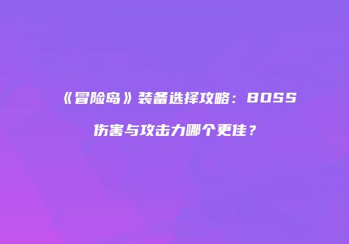《冒险岛》装备选择攻略：BOSS伤害与攻击力哪个更佳？