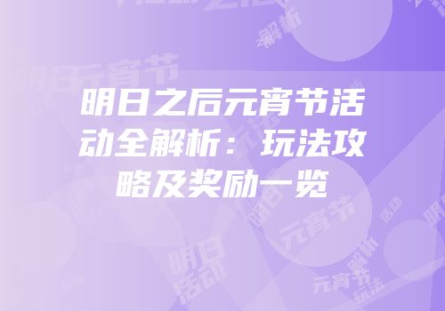明日之后元宵节活动全解析：玩法攻略及奖励一览
