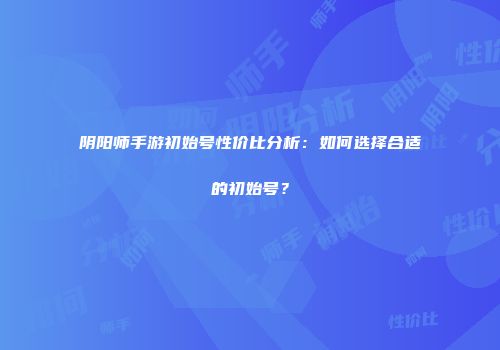 阴阳师手游初始号性价比分析：如何选择合适的初始号？