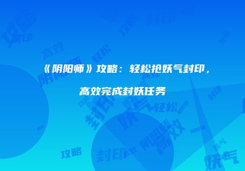 《阴阳师》攻略：轻松抢妖气封印，高效完成封妖任务