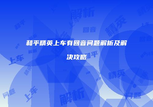 和平精英上车有回音问题解析及解决攻略
