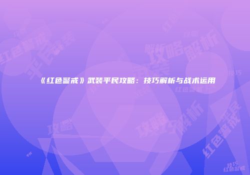 《红色警戒》武装平民攻略：技巧解析与战术运用