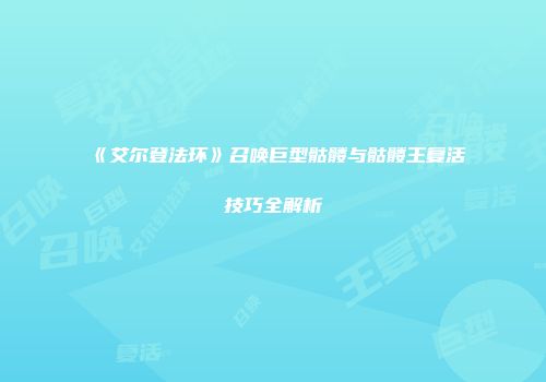 《艾尔登法环》召唤巨型骷髅与骷髅王复活技巧全解析