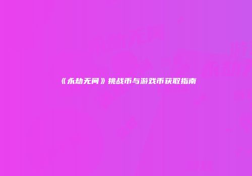 《永劫无间》挑战币与游戏币获取指南