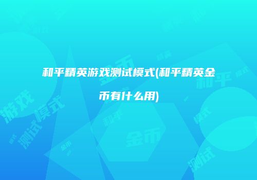 和平精英游戏测试模式(和平精英金币有什么用)