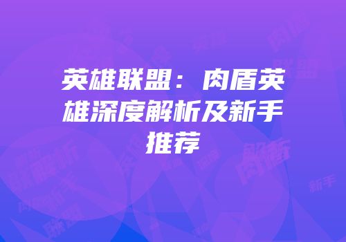 英雄联盟：肉盾英雄深度解析及新手推荐