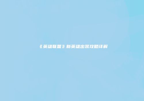 《英雄联盟》新英雄出装攻略详解