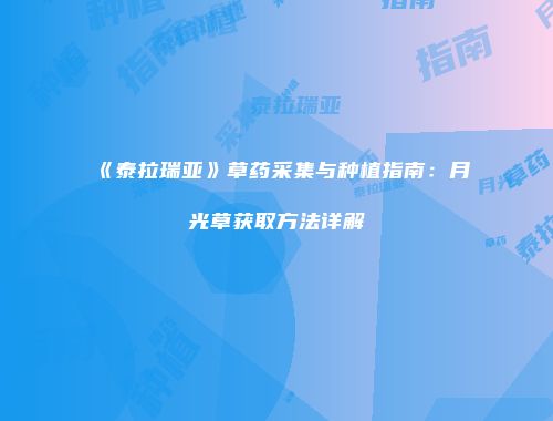 《泰拉瑞亚》草药采集与种植指南：月光草获取方法详解