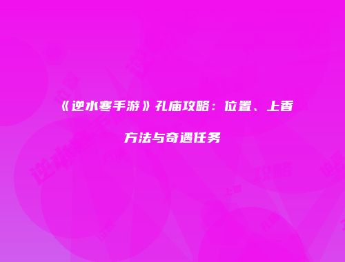 《逆水寒手游》孔庙攻略：位置、上香方法与奇遇任务