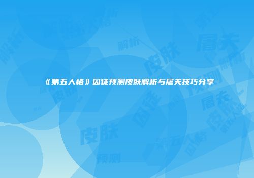 《第五人格》囚徒预测皮肤解析与屠夫技巧分享