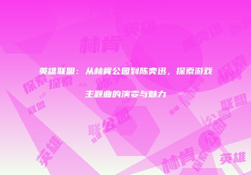 英雄联盟：从林肯公园到陈奕迅，探索游戏主题曲的演变与魅力