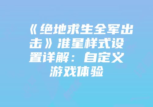 《绝地求生全军出击》准星样式设置详解：自定义游戏体验
