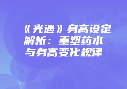 《光遇》身高设定解析：重塑药水与身高变化规律