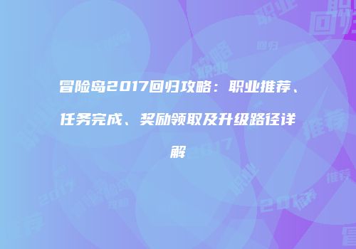 冒险岛2017回归攻略：职业推荐、任务完成、奖励领取及升级路径详解