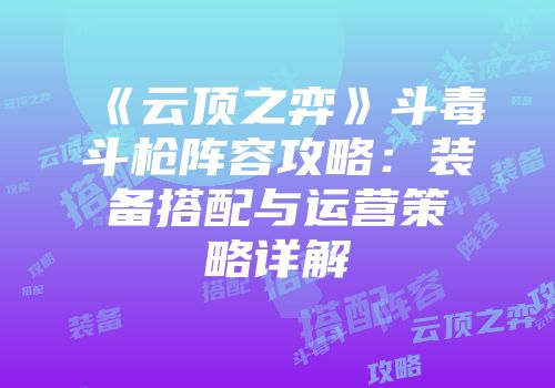 《云顶之弈》斗毒斗枪阵容攻略：装备搭配与运营策略详解